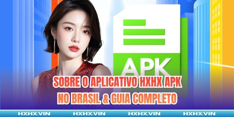 Sobre O Aplicativo HXHX APK No Brasil & Guia Completo